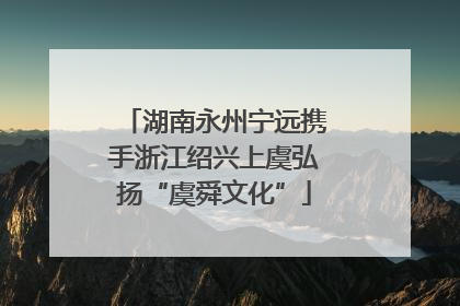 湖南永州宁远携手浙江绍兴上虞弘扬“虞舜文化”