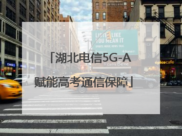 湖北电信5G-A赋能高考通信保障