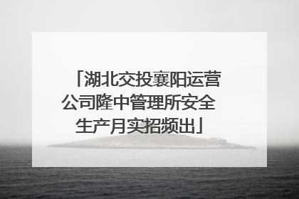 湖北交投襄阳运营公司隆中管理所安全生产月实招频出