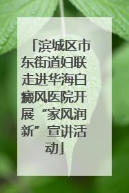 滨城区市东街道妇联走进华海白癜风医院开展“家风润新”宣讲活动