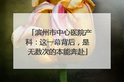 滨州市中心医院产科：这一幕背后，是无数次的本能奔赴