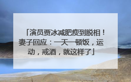演员贾冰减肥瘦到脱相！妻子回应：一天一顿饭，运动，戒酒，就这样了
