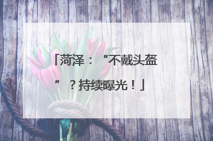 菏泽：“不戴头盔”？持续曝光！
