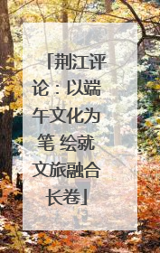 荆江评论：以端午文化为笔 绘就文旅融合长卷