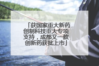获国家重大新药创制科技重大专项支持，成都又一款创新药获批上市