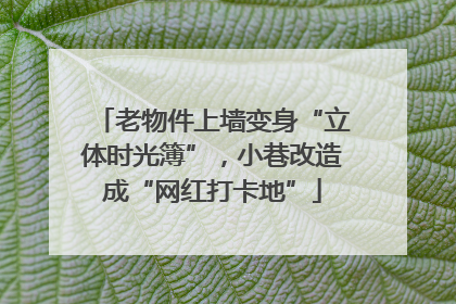 老物件上墙变身“立体时光簿”，小巷改造成“网红打卡地”