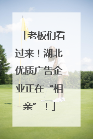 老板们看过来！湖北优质广告企业正在“相亲”！