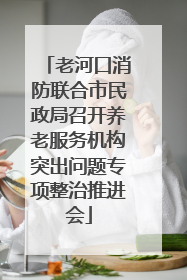 老河口消防联合市民政局召开养老服务机构突出问题专项整治推进会