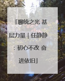 聊统之光 基层力量｜任静静：初心不改 奋进依旧