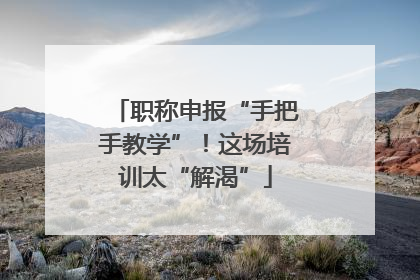 职称申报“手把手教学”！这场培训太“解渴”