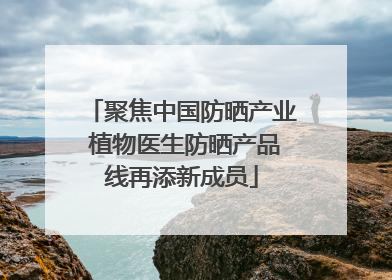 聚焦中国防晒产业 植物医生防晒产品线再添新成员