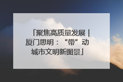 聚焦高质量发展｜厦门思明：“带”动城市文明新图景