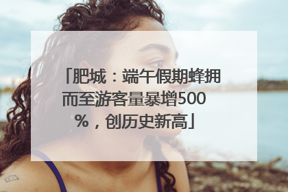 肥城：端午假期蜂拥而至游客量暴增500%，创历史新高