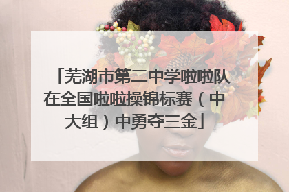 芜湖市第二中学啦啦队在全国啦啦操锦标赛（中大组）中勇夺三金
