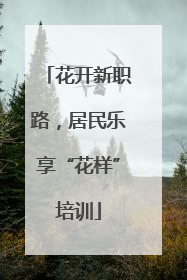 花开新职路，居民乐享“花样”培训