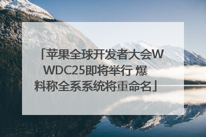 苹果全球开发者大会WWDC25即将举行 爆料称全系系统将重命名