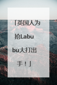 英国人为抢Labubu大打出手！