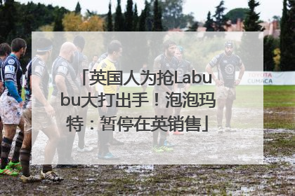 英国人为抢Labubu大打出手！泡泡玛特：暂停在英销售