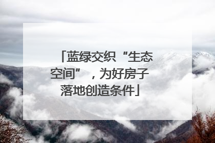 蓝绿交织“生态空间”，为好房子落地创造条件