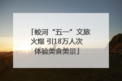 蛟河“五一”文旅火爆 引18万人次体验美食美景