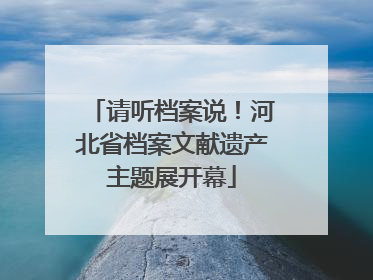 请听档案说！河北省档案文献遗产主题展开幕