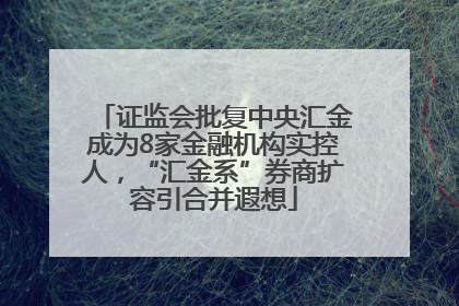 证监会批复中央汇金成为8家金融机构实控人，“汇金系”券商扩容引合并遐想