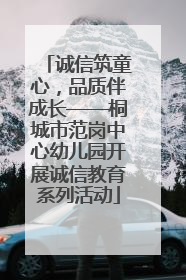诚信筑童心，品质伴成长——桐城市范岗中心幼儿园开展诚信教育系列活动