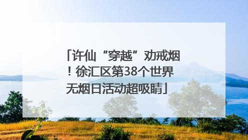 许仙“穿越”劝戒烟！徐汇区第38个世界无烟日活动超吸睛