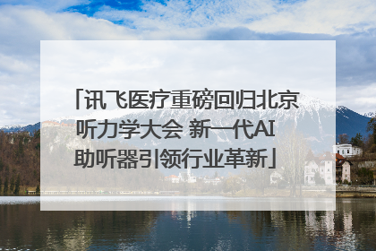 讯飞医疗重磅回归北京听力学大会 新一代AI助听器引领行业革新