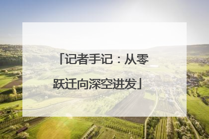 记者手记：从零跃迁向深空进发