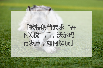 被特朗普要求“吞下关税”后，沃尔玛再发声，如何解读