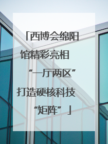 西博会绵阳馆精彩亮相 “一厅两区”打造硬核科技“矩阵”