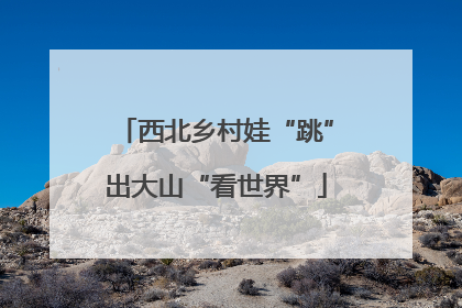 西北乡村娃“跳”出大山“看世界”