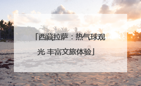 西藏拉萨：热气球观光 丰富文旅体验