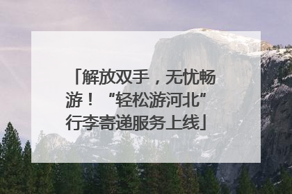 解放双手,无忧畅游!“轻松游河北”行李寄递服务上线