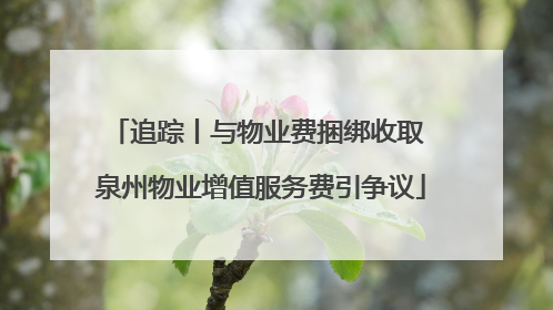 追踪丨与物业费捆绑收取 泉州物业增值服务费引争议