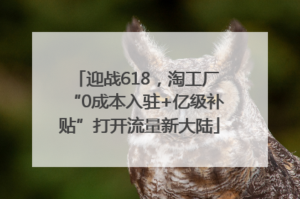 迎战618，淘工厂“0成本入驻+亿级补贴”打开流量新大陆