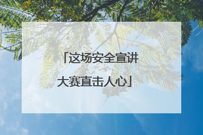 这场安全宣讲大赛直击人心