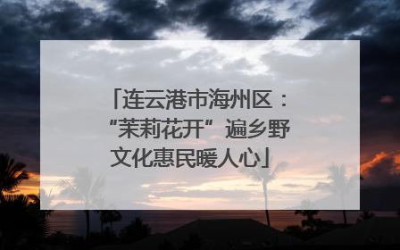 连云港市海州区：“茉莉花开”遍乡野 文化惠民暖人心