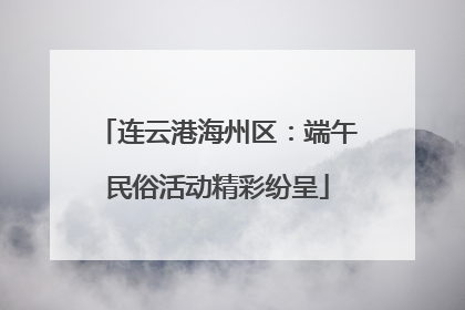 连云港海州区：端午民俗活动精彩纷呈