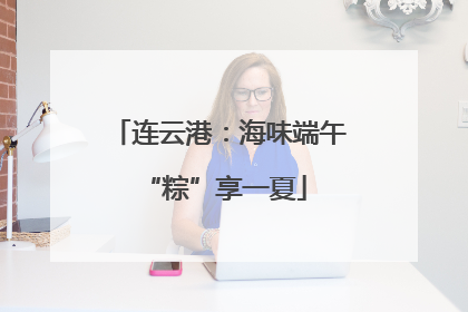 连云港：海味端午 “粽”享一夏