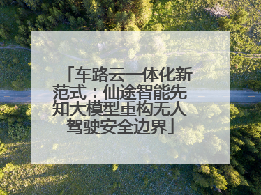 车路云一体化新范式：仙途智能先知大模型重构无人驾驶安全边界