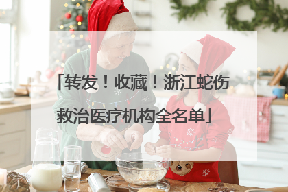 转发！收藏！浙江蛇伤救治医疗机构全名单