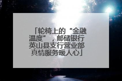 轮椅上的“金融温度”，邮储银行英山县支行营业部真情服务暖人心