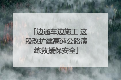 边通车边施工 这段改扩建高速公路演练救援保安全