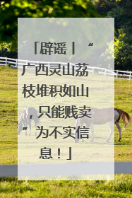 辟谣丨“广西灵山荔枝堆积如山，只能贱卖”为不实信息！