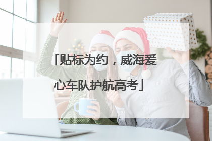 贴标为约，威海爱心车队护航高考