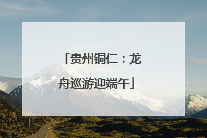 贵州铜仁：龙舟巡游迎端午