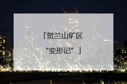 贺兰山矿区“变形记”