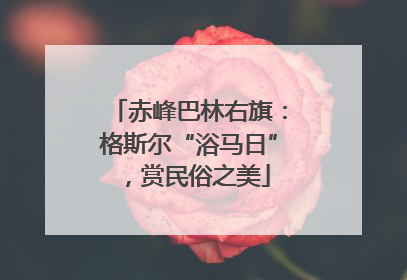 赤峰巴林右旗：格斯尔“浴马日”，赏民俗之美